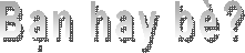 Bạn hay b? 